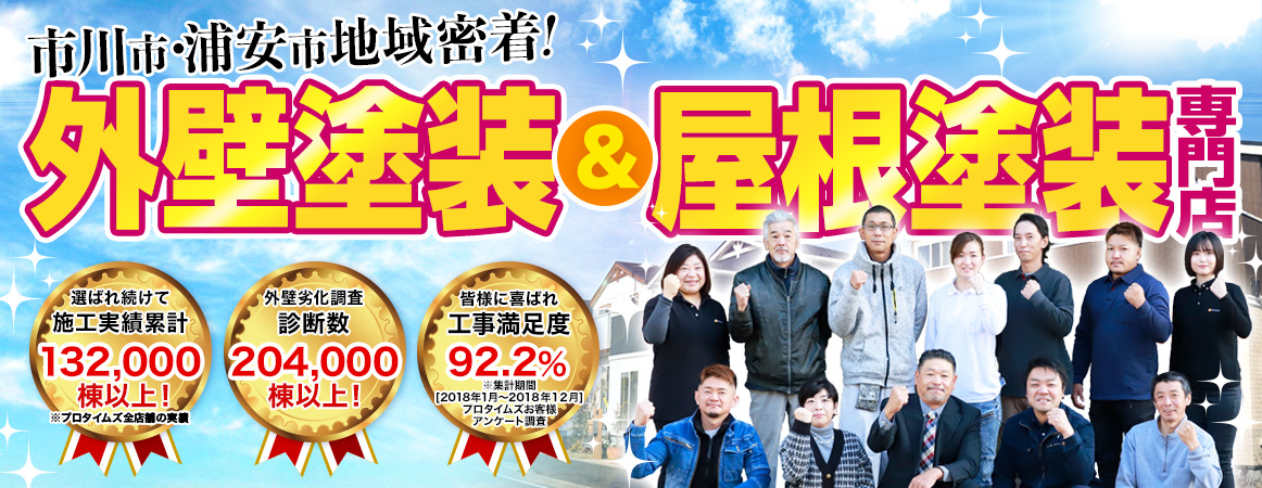 市川市・浦安市地域密着！外壁塗装＆屋根塗装専門店　選ばれ続けて施工実績累計132,000棟以上／外壁劣化調査診断数204,000棟以上／工事満足度92.2％（2018年1月～2018年12月、プロタイムズお客様アンケート調査）